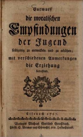 Entwurf die moralischen Empfindungen der Jugend frühzeitig zu entwickeln und zu erhöhen : mit verschiedenen Anmerkungen die Erziehung betreffend