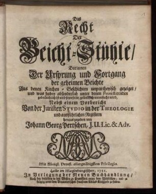 Das Recht der Beicht-Stühle : Darinnen Der Ursprung und Fortgang der geheimen Beichte Aus denen Kirchen-Geschichten unpartheyisch gezeiget, und was dabey absonderlich unter denen Protestirenden gebräuchlich ist und seyn solte, gründlich untersucht wird ; Nebst einem Vorbericht Von der Juristen Studio in der Theologie und ausführlichen Registern