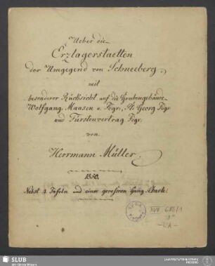 Ueber die Erzlagerstaetten der Umgegend von Schneeberg - XVII 686 8. : mit besonderer Rücksicht auf die Grubengebäude Wolfgang Maasen u. Fdgr: St: Georg Fdgr: und Fürstenvertrag Fdgr:; nebst 4 Tafeln und einer groessern Gang-Charte