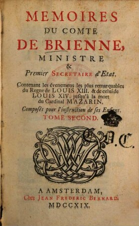 Memoires Du Comte De Brienne, Ministre & Premier Secretaire d'Etat : Contenant les évenemens les plus remarquables du Regne de Louis XIII & de celui de Louis XIV jusqu'à la mort du Cardinal Mazarin ; Composés pour l'instruction de ses enfans. 2