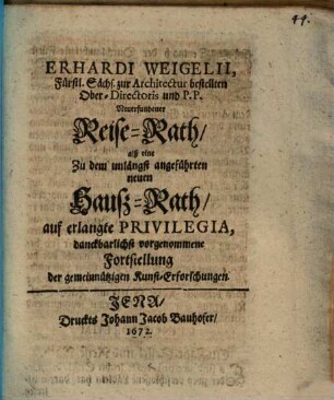 Erhardi Weigelii, Fürstl. Sächs. zur Architectur bestellten Ober-Directoris und P.P. Neuerfundener Reise-Rath, alß eine Zu dem unlängst angeführten neuen Hauß-Rath, auf erlangte Privilegia, danckbarlichst vorgenommene Fortstellung der gemeinnützigen Kunst-Erforschungen