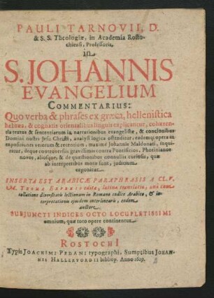 Pauli Tarnovii, D. & S.S. Theologiae, in Academia Rostochiensi, Professoris in S. Johannis Evangelium Commentarius : Quo verba & phrases ex graeca, hellenistica hebraea, & cognatis orientalibus linguis explicantur ... eademq[ue] opera in expositiones veterum & recentium, maxime Johannis Maldonati, inquiritur ...