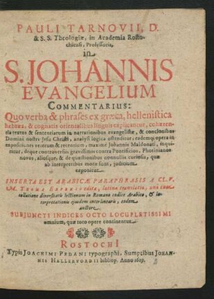 Pauli Tarnovii, D. & S.S. Theologiae, in Academia Rostochiensi, Professoris in S. Johannis Evangelium Commentarius : Quo verba & phrases ex graeca, hellenistica hebraea, & cognatis orientalibus linguis explicantur ... eademq[ue] opera in expositiones veterum & recentium, maxime Johannis Maldonati, inquiritur ...
