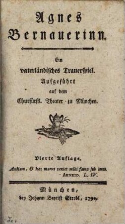Agnes Bernauerinn : ein vaterländisches Trauerspiel. Aufgeführt auf dem Churfürstl. Theater zu München