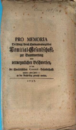 Pro Memoria Der Königl. Preuß. Churbrandenburgischen Comitial-Gesandschafft, zur Beantwortung derer vermeyntlichen Beschwerden, so von der Chursächsischen Comitial-Gesandtschafft unterm 23sten Julii a. c. an den Reichs-Tag gebracht worden