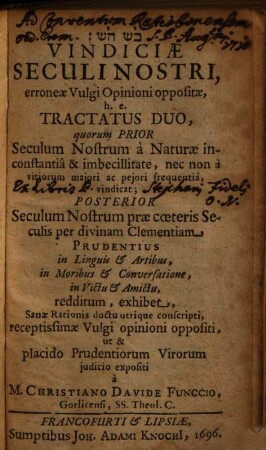 Vindiciae seculi nostri, erroneae vulgi opinioni oppositae : h.e. tractatus duo, quorum prior seculum nostrum a naturae inconstantia & imbecillitate ... vindicat ; posterior seculum nostrum ... in linguis & artibus, in moribus & conversatione, in victu & amictu ... exhibet