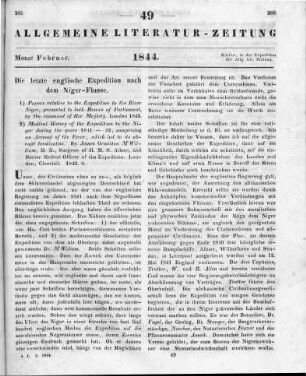 [Sammelrezension zweier Schriften über die letzte englische Expedition nach dem Niger-Flusse] Rezensiert werden: 1. Papers relative to the expedition to the river Niger. Presented to both Houses or Parliament by command or Her Majesty. London 1843 2. MacWilliam, J. O.: Medical history of the expedition to the Niger during the years 1841-42, comprising an account of the fever which led to the abrupt termination. London: Churchill 1843