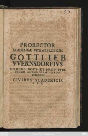 Prorector Academiae Vitembergensis Gottlieb Vvernsdorfivs S. Theol. Doct. Et Prof. Pvbl. Itemq. Alvmnorvm Saxon Ephorvs Civibvs Academicis S. P. D [ P. P. VI. Kal. Decembreis, anno recuperatae salutis M.D.CIIX]