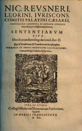 Nic. Reusneri, Leorini, Ivriscons. Comitis Palatini Caesarei, Consiliarii Saxonici ... Sententiarvm Sive Decisionum Iuris singularium Liber ... : Quae & Consiliorum, & Praeiudiciorum loco esse possunt, 2