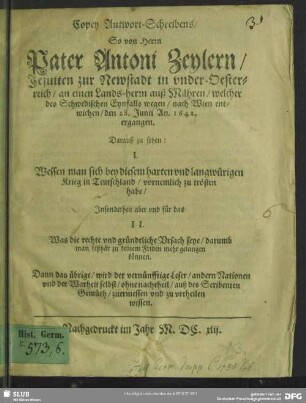 Copey Antwort-Schreibens, So von Herrn Pater Antoni Zeylern, Jesuiten zur Newstadt in vnder-Oesterreich, an einen Lands-herrn auß Mähren, welcher des Schwedischen Eynfalls wegen, nach Wien entwichen, den 28. Junii An. 1642. ergangen : Darauß zu sehen ...