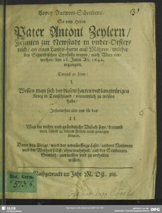 Copey Antwort-Schreibens, So von Herrn Pater Antoni Zeylern, Jesuiten zur Newstadt in vnder-Oesterreich, an einen Lands-herrn auß Mähren, welcher des Schwedischen Eynfalls wegen, nach Wien entwichen, den 28. Junii An. 1642. ergangen : Darauß zu sehen ...