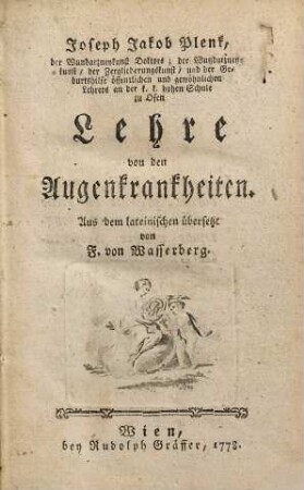 Joseph Jakob Plenk, der Wundarzneykunst Doktors; der Wundarzneykunst, der Zergliederungskunst, und der Geburtshilfe öffentlichen und gewöhnlichen Lehrers an der k. k. hohen Schule zu Ofen Lehre von den Augenkrankheiten