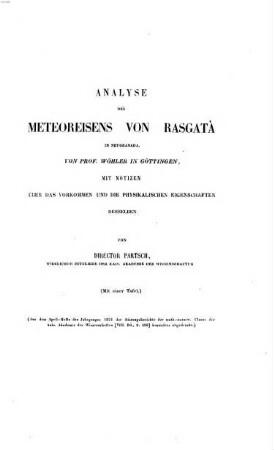 Analyse des Meteoreisens von Rasgata in Neugranada, mit Notizen über das Vorkommen u. die physikal. Eigenschaften desselben von Director Partsch : (Mit einer Taf.) (Aus dem April-Hft. des Jg. 1852 des Sitz.-berichte der math.-naturw. Cl. der k. Ak. d. W. (VIII. Bd. J. 496) besonders abgedruckt.)
