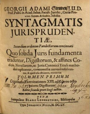 Georgii Adami Struven, J.U.D. Prof. Publ. in Acad. Salan. Facult. Juridic., Curiae Provinc. Saxon. & Scabin. Assessor. Syntagmatis Jurisprudentiae, Secundùm ordinem Pandectarum concinnati ... Volumen ..., 1. Continens Exercitationes XIII. ad Libros octo priores Digestorum