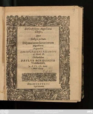 De Confeßione Augustana || Theses,|| Quas || Collegio privato || Disputationes sacras iterum || ingressurus || Proponebat || CHRISTOPHORVS PELARGVS || S. Theol. D.|| Defendebat || PAVLVS SCRIBONIVS || Vratislaviensis || a. d. VI. ID. Iunii || Anno 1594.||