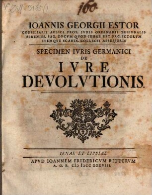 Ioannis Georgii Estor Consiliarii Avlici Prof. Ivris Ordinarii Tribvnalis Sereniss. Sax. Dvcvm Qvod Ienae Est Fac. ICtorvm Itemqve Scabin. Collegii Assessoris Specimen Ivris Germanici De Ivre Devolvtionis