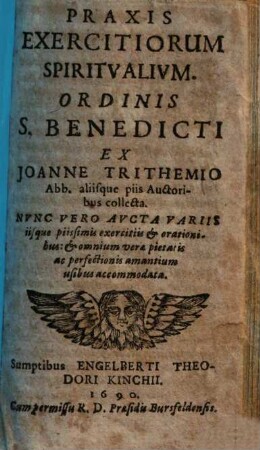 Praxis Exercitiorum Spiritualium. Ordinis S. Benedicti : Ex Joanne Trithemio Abb. aliisque piis Auctoribus collecta ; Nunc Vero Aucta Variis iisque piissimis exercitiis & orationibus: & omnium verae pietatis ac perfectionis amantium usibus accommodata