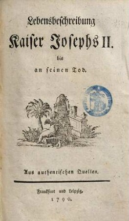 Lebensbeschreibung Kaiser Josephs II. bis an seinen Tod : Aus authentischen Quellen