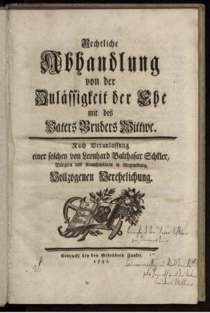 Rechtliche Abhandlung von der Zulässigkeit der Ehe mit des Vaters Bruders Wittwe. Nach Veranlassung einer solchen von Leonhard Balthasar Schkler, Bürgern und Kramhändlern in Regensburg, Vollzogenen Verehelichung