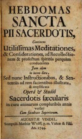 Hebdomas sancta sacerdotis : continens utilissimas meditationes, & considerationes, ad recollectionem & profectum spiritus perquam conducentes ... amplificata ...