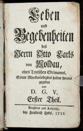 Th. 1: Leben und Begebenheiten des Herrn Otto Carls von Moldau, eines Teutschen Edelmanns, Seiner Merckwürdigkeit halber heraus gegeben. Th. 1