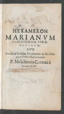 Hexameron Marianum Panegyricum Paraeneticum. Sive Sacrae ad Sodales Parthenios in sex Deiparae Festis Hortationes P. Melchioris Cornaei e Societ. Jesu