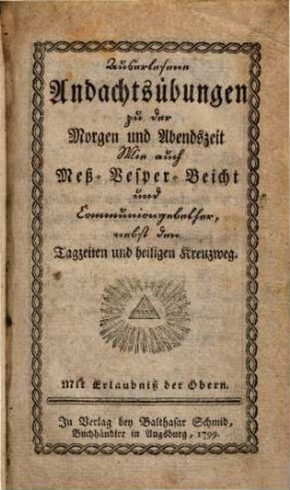 Auserlesene Andachtsübungen zu der Morgen und Abendszeit Wie auch Meß- Vesper- Beicht und Communiongebether : nebst den Tagzeiten und heiligem Kreuzweg