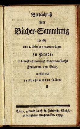 Verzeichniß einer Bücher-Sammlung welche am 12. März und folgenden Tagen zu Stade, in dem Hause des ... Freiherrn von Ende, meistbietend verkauft werden sollen