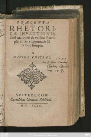 PRAECEPTA || RHETORI=||CAE INVENTIONIS,|| illustrata bonis & vtilibus Exem-||plis, ex sacra scriptura & Ci-||cerone sumptis.|| A || DAVIDE CHYTRAEO.||