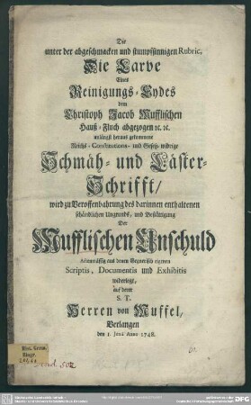 Die unter der abgeschmacken und stumpfsinnigen Rubric, Die Larve Eines Reinigungs-Eydes dem Christoph Jacob Mufflischen Hauß-Fluch abgezogen ... heraus gekommene ... Schmäh- und Läster-Schrifft : wird zu Veroffenbahrung des darinnen enthaltenen schändlichen Ungrunds, und Bestättigung Der Mufflischen Unschuld Actenmässig ... widerlegt ... Anno 1748