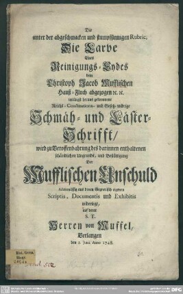 Die unter der abgeschmacken und stumpfsinnigen Rubric, Die Larve Eines Reinigungs-Eydes dem Christoph Jacob Mufflischen Hauß-Fluch abgezogen ... heraus gekommene ... Schmäh- und Läster-Schrifft : wird zu Veroffenbahrung des darinnen enthaltenen schändlichen Ungrunds, und Bestättigung Der Mufflischen Unschuld Actenmässig ... widerlegt ... Anno 1748