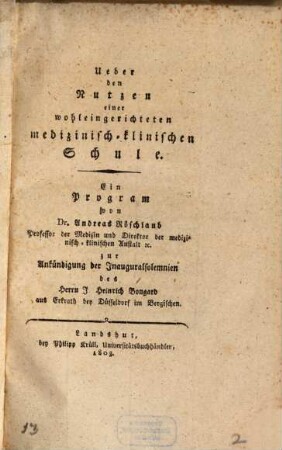 Über den Nutzen einer wohleingerichteten medizinisch-klinischen Schule : ein Program ... zur Ankündigung der Inauguralsolemnien des Herrn J. Heinrich Bongard, aus Erkrath bey Düsseldorf im Bergischen