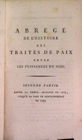 Abrégé de l'histoire des traités de paix entre les puissances de l'Europe depuis la paix de Westphalie. 2, Contenant la 2. partie des traités entre les puissances du midi