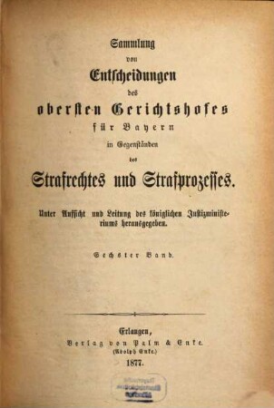 Sammlung von Entscheidungen des Obersten Gerichtshofes für Bayern in Gegenständen des Strafrechtes und Strafprozesses. 6. 1877