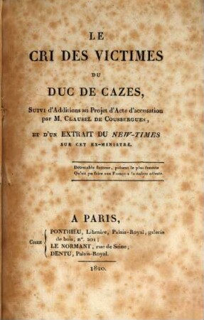 Le Cri des victimes du Duc de Cazes : suivi d'Additions au Projet d'Acte d'accusation par M. Clausel de Coussergues ... et d'un Extrait du New-Times sur cet exministre