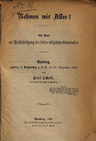 Nehmen wir Alles? : Ein Wort zur Rechtfertigung der freien religiösen Gemeinden. Vortrag, gehalten in Rothenburg a. d. T. am 21. September 1869 von Carl Scholl