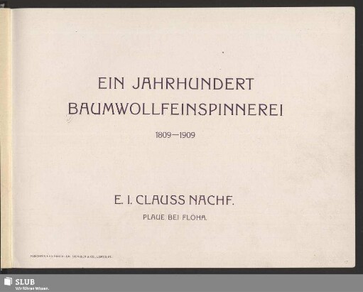 [Hauptbd.]: Ein Jahrhundert Baumwollfeinspinnerei : 1809 - 1909; E. I. Clauss Nachf., Plaue bei Flöha