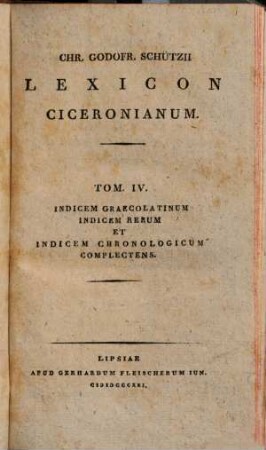M. Tullii Ciceronis opera quae supersunt omnia ac deperditorum fragmenta, 20. Chr. Godofr. Schützii lexicon Ciceronianum. Tomus IV: Indicem graecolatinum indicem rerum et chronologicum complectens