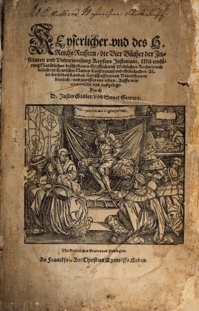 Keyserlicher und des H. Reichs Rechten die vier Bücher der Instituten und Underweisung Keysers Justiniani : Mit einfürung Natürlicher, beschribenen Geystlich vnd Weltlichen Rechten und billicheyt