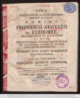 Viro Perillvstri Atqve Generosissimo Domino, Domino Friderico Avgvsto De Etzdorff, Hereditario In Etzdorff Et Ravte, Potentissimi Poloniarvm Regis Et Electoris Saxoniae Castri Delicensis Praefecto, Domino Svo Atqve Maecenati Gratiosissimo, Haec Pia Vota Dicat