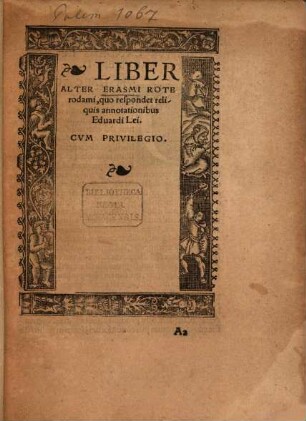 Erasmi Roterodami Liber Vnvs, Qvo Leicis [con]uicijs, sine talio[n]e respo[n]det, [3]. Liber Alter Erasmi Roterodami, quo respondet reliquis annotationibus Eduardi Lei