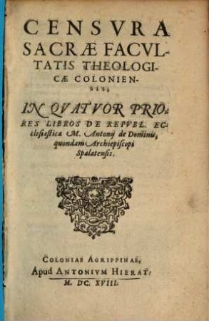 Censvra Sacrae Facvltatis Theologiae Coloniensis In Qvatvor Priores Libros De Repvbl. Ecclesiastica M. Antonij de Dominis, quondam Archiepiscopi Spalatensis