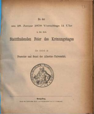 Zu der am 18. Januar 1878 vormittags 11 Uhr in der Aula stattfindenden Feier des Krönungstages laden hierdurch ein Prorector und Senat der Albertus-Universität