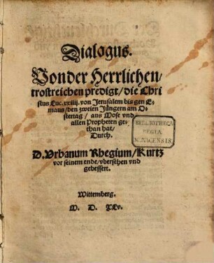Dialogus, von der herrlichen, trostreichen Predigt, die Christus Luc. XXIIII von Jerusalem bis gen Emaus, den zweien Jüngern am Ostertag aus Mose und allen Propheten gethan hat