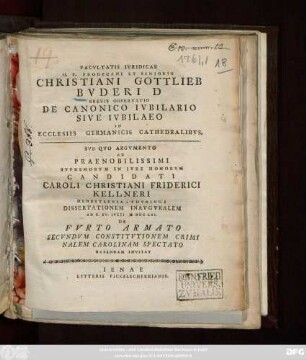 Facvltatis Ivridicae H. T. Prodecani Et Senioris Christiani Gottlieb Bvderi D Brevis Observatio De Canonico Ivbilario Sive Ivbilaeo In Ecclesiis Germanicis Cathedralibvs : Svb Qvo Argvmento Ad Praenobilissimi Svpremorvm In Ivre Honorvm Candidati Caroli Christiani Friderici Kellneri Herbstlebia-Thvringi Dissertationem Inavgvralem Ad D. XV. Ivlii M DCC LXI. De Fvrto Armato Secvndvm Constitvtionem Criminalem Carolinam Spectato Habendam Invitat