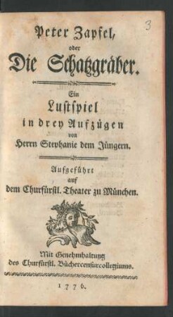 Peter Zapfel, oder Die Schatzgräber : Ein Lustspiel in drey Aufzügen von Herrn Stephanie dem Jüngern. Aufgeführt auf dem Churfürstl. Theater zu München