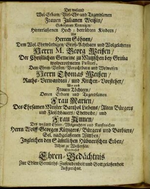 Der weiland Wol-Erbarn/ [...] Frauen Julianen Weißin/ [...] Herren Söhnen/ [...] Herrn M. Georg Weißen/ [...] Herrn Thomas Weißen/ [...]