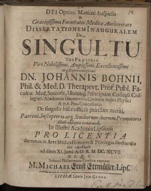 Dei Optimi Maximi Auspiciis & Gratiosissimae Facultatis Medicae Authoritate Dissertationem Inauguralem De Singultu Sub Praesidio ... Dn. Johannis Bohnii ... In Illustri Academia Lipsiensi ... Ad diem XI. Iunii A.O.R. M.DC.XCVII. H.L.Q.C. Solenni Philiatrorum Censurae exponet M. Michael Ernst Ettmüller/ Lips.