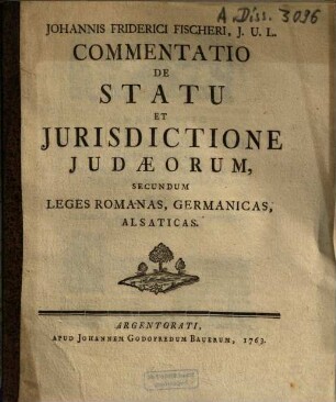 Johannis Friderici Fischeri, J.U.L. Commentatio De Statu Et Jurisdictione Judaeorum, Secundum Leges Romanas, Germanicas, Alsaticas
