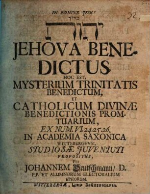 Bārûḵ YHWH Jehova benedictus, hoc est, Mysterium trinitatis benedictum, et catholicum divinae benedictionis promtuarium ex Num. VI. 24. 25. 26.